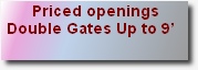 Priced openings
 Double Gates Up to 9’      
 Single  Gates Up to 42”

